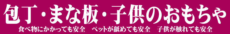 包丁・まな板・子供のおもちゃ,食べ物にかかっても安全,ペットが舐めても安全,子供が触れても安全