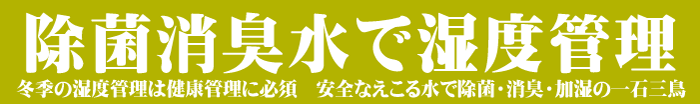 除菌消臭水で湿度管理,冬季,健康管理,安心,安全,えこる水,除菌,消臭,加湿,一石三鳥