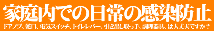 家庭内での日常の感染防止,ドアノブ、蛇口、電気スイッチ、トイレレバー、引き出し取っ手、調理器具、は大丈夫ですか？